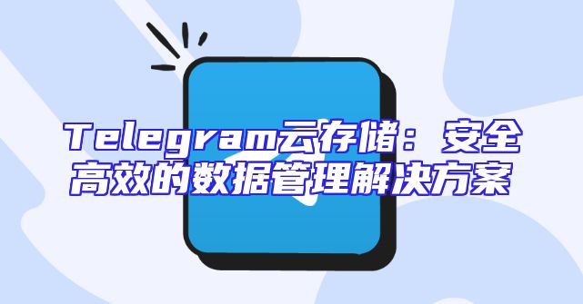 Telegram云存储：安全高效的数据管理解决方案