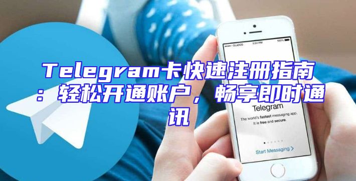 Telegram卡快速注册指南：轻松开通账户，畅享即时通讯