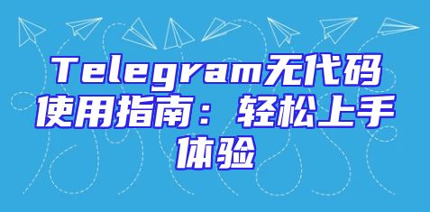 Telegram无代码使用指南：轻松上手体验