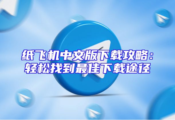 纸飞机中文版下载攻略：轻松找到最佳下载途径