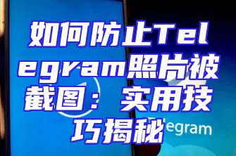 如何防止Telegram照片被截图：实用技巧揭秘