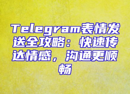 Telegram表情发送全攻略：快速传达情感，沟通更顺畅