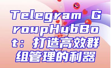 Telegram GroupHubBot：打造高效群组管理的利器