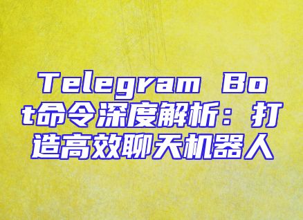 Telegram Bot命令深度解析：打造高效聊天机器人