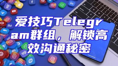 爱技巧Telegram群组，解锁高效沟通秘密