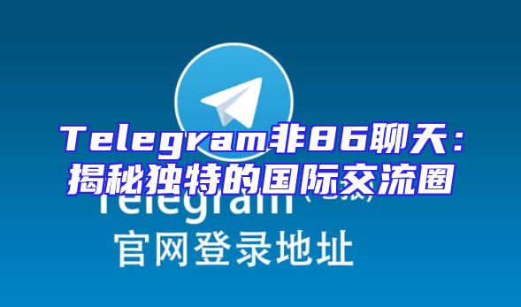 Telegram非86聊天：揭秘独特的国际交流圈