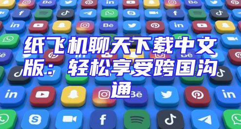 纸飞机聊天下载中文版：轻松享受跨国沟通