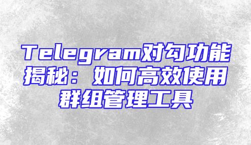 Telegram对勾功能揭秘：如何高效使用群组管理工具