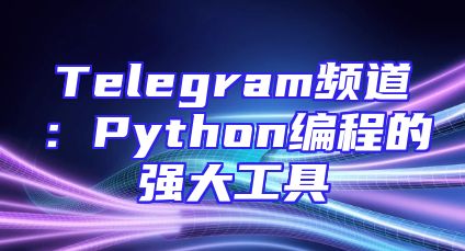 Telegram频道：Python编程的强大工具