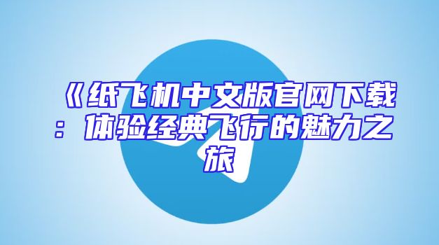 《纸飞机中文版官网下载：体验经典飞行的魅力之旅