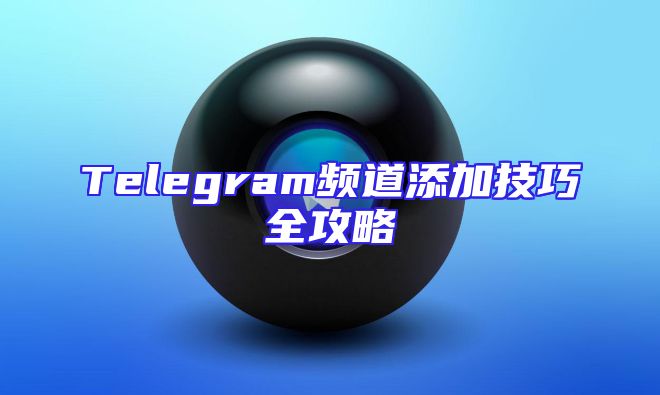 Telegram频道添加技巧全攻略