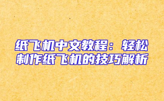 纸飞机中文教程：轻松制作纸飞机的技巧解析