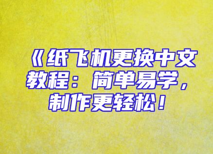 《纸飞机更换中文教程：简单易学，制作更轻松！