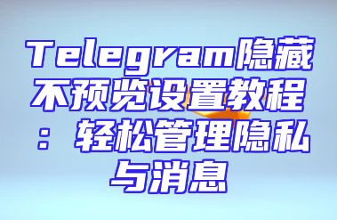 Telegram隐藏不预览设置教程：轻松管理隐私与消息