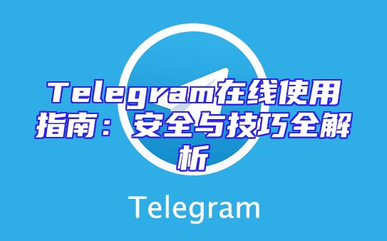 Telegram在线使用指南：安全与技巧全解析