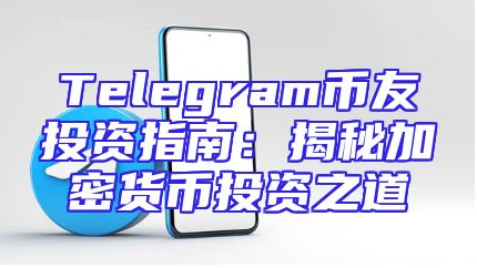 Telegram币友投资指南：揭秘加密货币投资之道