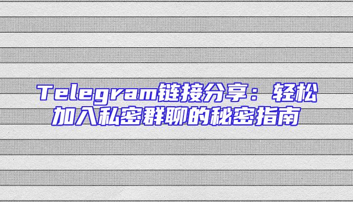 Telegram链接分享：轻松加入私密群聊的秘密指南
