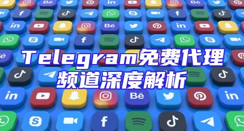 Telegram免费代理频道深度解析