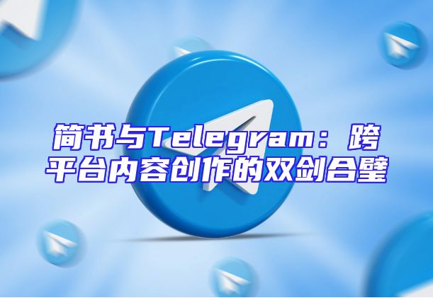简书与Telegram：跨平台内容创作的双剑合璧