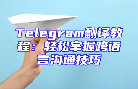 Telegram翻译教程：轻松掌握跨语言沟通技巧