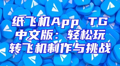 纸飞机App TG中文版：轻松玩转飞机制作与挑战