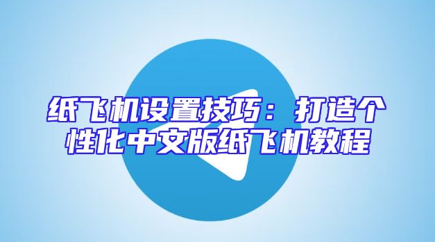 纸飞机设置技巧：打造个性化中文版纸飞机教程