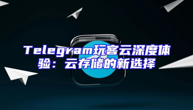 Telegram玩客云深度体验：云存储的新选择