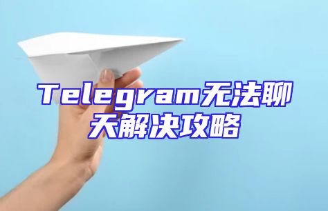 Telegram无法聊天解决攻略