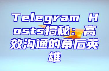Telegram Hosts揭秘：高效沟通的幕后英雄