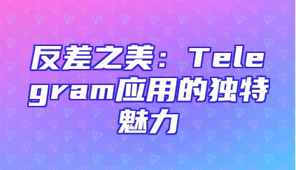 反差之美：Telegram应用的独特魅力