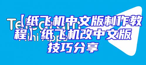 【纸飞机中文版制作教程】纸飞机改中文版技巧分享
