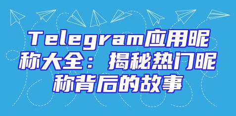 Telegram应用昵称大全：揭秘热门昵称背后的故事