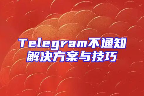 Telegram不通知解决方案与技巧