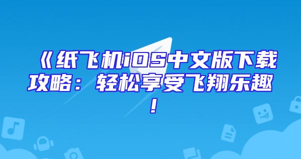 《纸飞机iOS中文版下载攻略：轻松享受飞翔乐趣！