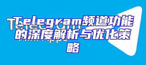 Telegram频道功能的深度解析与优化策略