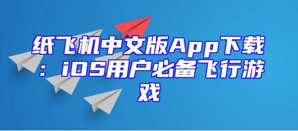 纸飞机中文版App下载：iOS用户必备飞行游戏