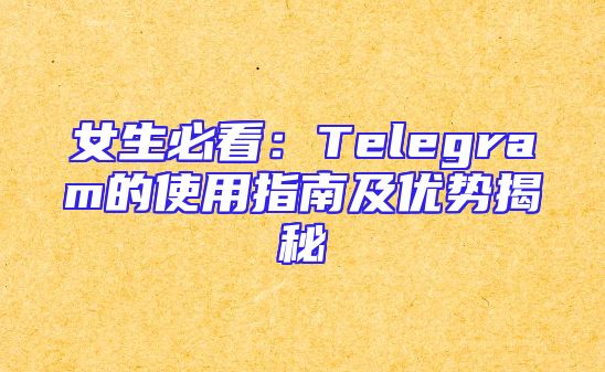 女生必看：Telegram的使用指南及优势揭秘