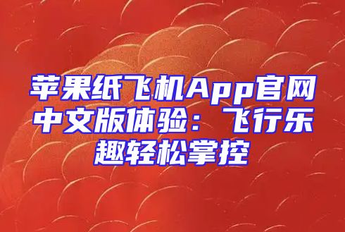 苹果纸飞机App官网中文版体验：飞行乐趣轻松掌控