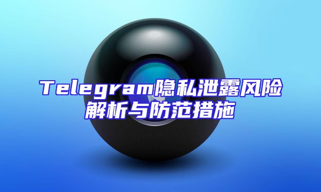 Telegram隐私泄露风险解析与防范措施