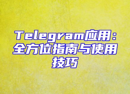 Telegram应用：全方位指南与使用技巧