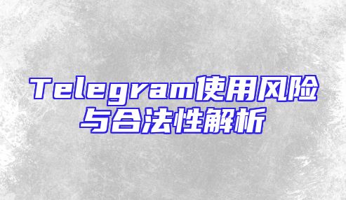 Telegram使用风险与合法性解析
