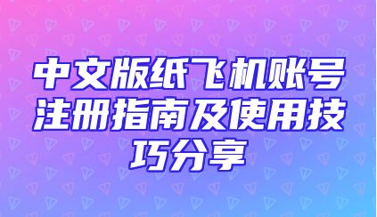 中文版纸飞机账号注册指南及使用技巧分享