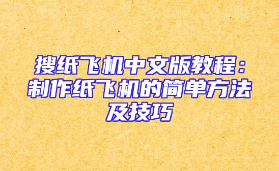 搜纸飞机中文版教程：制作纸飞机的简单方法及技巧
