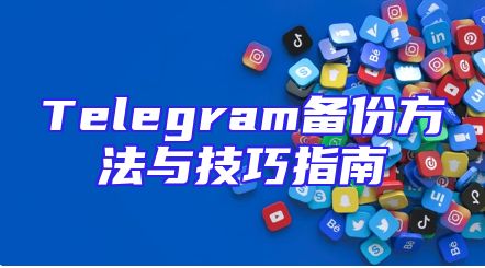 Telegram备份方法与技巧指南