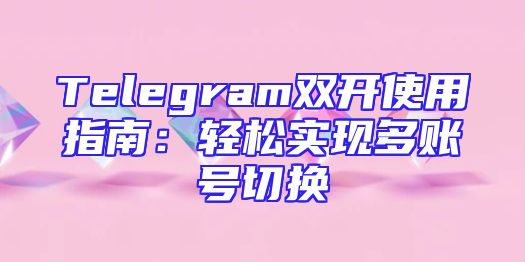 Telegram双开使用指南：轻松实现多账号切换