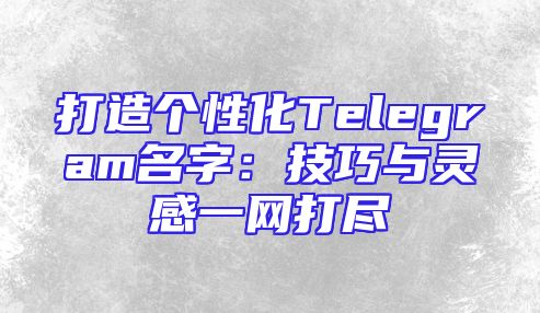 打造个性化Telegram名字：技巧与灵感一网打尽
