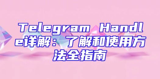 Telegram Handle详解：了解和使用方法全指南