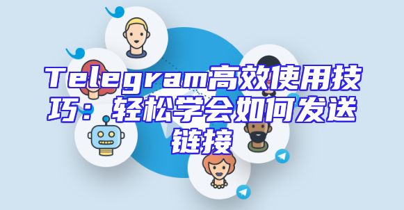 Telegram高效使用技巧：轻松学会如何发送链接