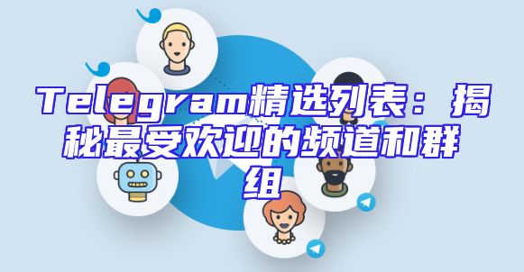 Telegram精选列表：揭秘最受欢迎的频道和群组