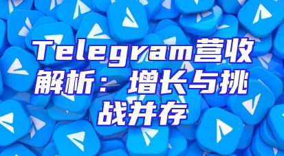 Telegram营收解析：增长与挑战并存